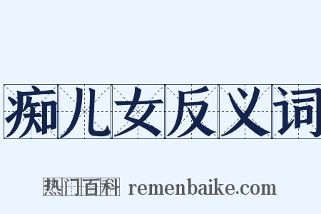 痴儿女反义词是什么意思的图片